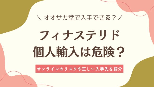フィナステリドの個人輸入(オオサカ堂・Amazon)購入は危険?